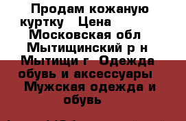 Продам кожаную куртку › Цена ­ 2 000 - Московская обл., Мытищинский р-н, Мытищи г. Одежда, обувь и аксессуары » Мужская одежда и обувь   